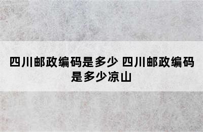 四川邮政编码是多少 四川邮政编码是多少凉山